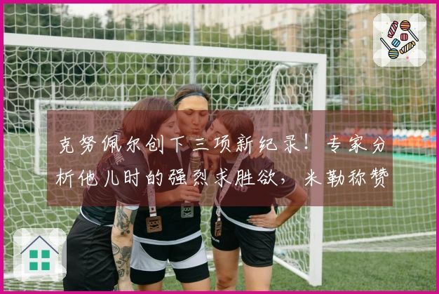 克努佩尔创下三项新纪录！专家分析他儿时的强烈求胜欲，米勒称赞其为ROY