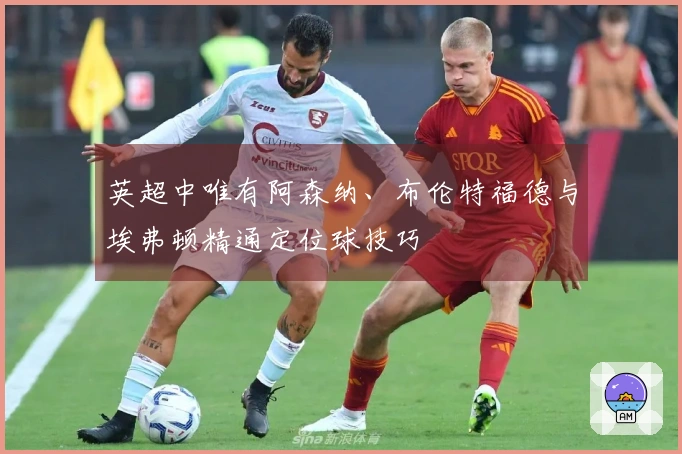英超中唯有阿森纳、布伦特福德与埃弗顿精通定位球技巧