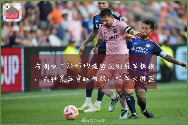 布朗砍下28+7+9强势压制冠军锋线，武神复苏贡献两双，绿军大胜篮网37分