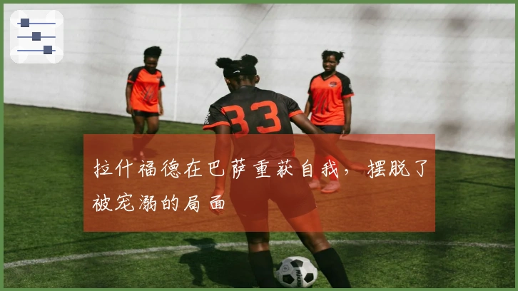 拉什福德在巴萨重获自我，摆脱了被宠溺的局面