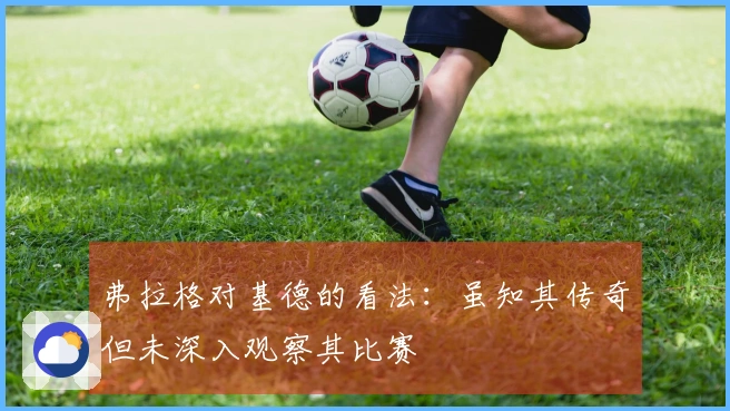 弗拉格对基德的看法：虽知其传奇但未深入观察其比赛
