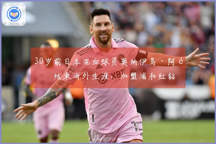 30岁前日本混血球员奥纳伊乌·阿道结束海外生涯，加盟浦和红钻