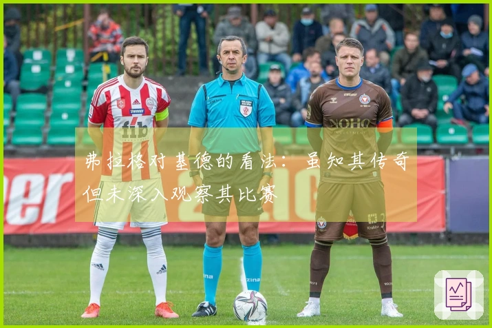 弗拉格对基德的看法：虽知其传奇但未深入观察其比赛