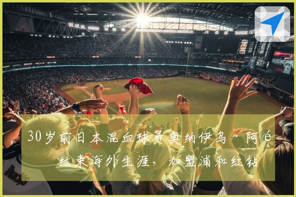 30岁前日本混血球员奥纳伊乌·阿道结束海外生涯，加盟浦和红钻