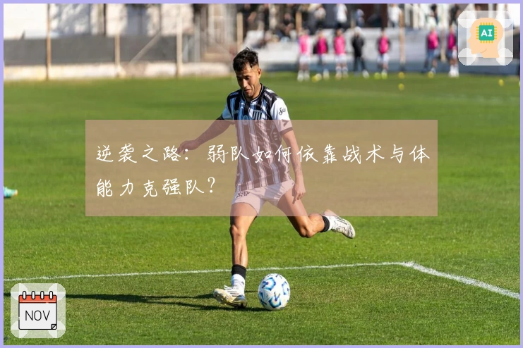 逆袭之路：弱队如何依靠战术与体能力克强队？