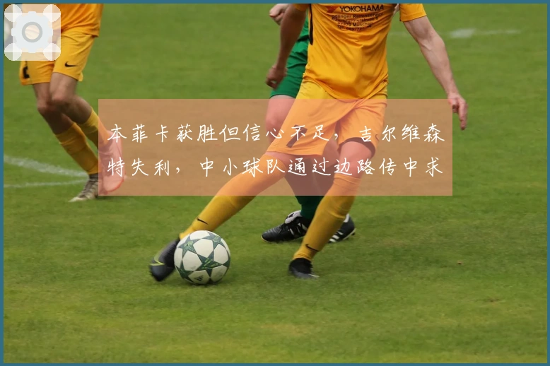 本菲卡获胜但信心不足，吉尔维森特失利，中小球队通过边路传中求生存