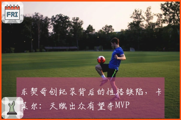 东契奇创纪录背后的性格缺陷，卡莱尔：天赋出众有望夺MVP