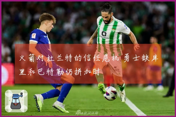 火箭对杜兰特的信任危机 勇士缺库里和巴特勒仍拼加时